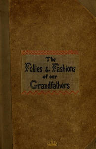 Follies & fashions of our grandfathers (1807) : embellished with thirty-seven whole-page plates including ladies' and gentlemen's dress (hand-coloured and heightened with gold and silver), sporting and coaching scenes (hand coloured), fanciful prints, portraits of celebrities, &c (many from original copper plates)