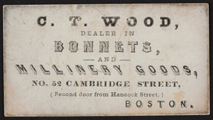 Trade card for C.T. Wood, bonnets and millinery goods, No. 52 Cambridge Street, Boston, Mass., undated