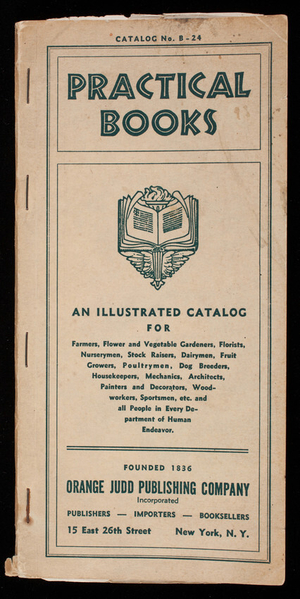 Practical books, catalog no. B-24, an illustrated catalog for farmers, flower and vegetable gardeners, florists, nurserymen...and all people in every department of human endeavor, Orange Judd Publishing Co., Inc., publishers, importers, booksellers, 15 East 26th Street, New York, New York