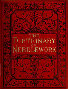 Dictionary of needlework : an encyclopaedia of artistic, plain, and fancy needlework dealing fully with the details of all the stitches employed, the method of working, the materials used, the meaning of technical terms, and, where necessary, tracing the origin and history of the various works described. Volume 3