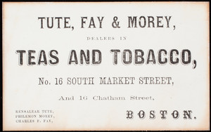 Trade card, Tute, Fay & Morey, dealers in teas and tobacco, No. 16 Southn Market Street, and 16 Chatham Street, Boston, Mass.