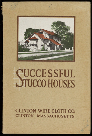 Successful stucco homes, a booklet dealing with the construction, economy and utility of stucco houses, with special reference to the uses and advantages of Clinton Wire Lath, Clinton Wire Cloth Company, Clinton, Mass.