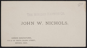 Trade card for John W. Nichols, The Meriden Harness Co., harness manufacturer, 119 & 121 South Colony Street, Meriden, Connecticut, undated