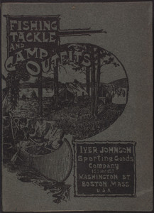 Catalogue and price list of fishing tackle and complete outfits for campers, prospectors and explorers, Iver Johnson Sporting Goods Co., Inc., corner Washington Street and Cornhill, Boston, Mass., undated