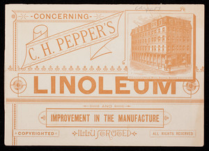 Concerning C.H. Pepper's Linoleum and improvement in the manufacture illustrated, C.H. Pepper, 68 and 70 Summer Street, Boston, Mass. and 1319 and 1321 Broadway, New York, New York