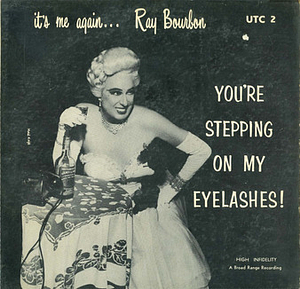 it's me again... Ray Bourbon: YOU'RE STEPPING ON MY EYELASHES!