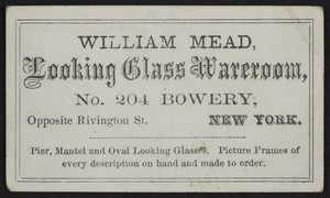 Trade card for William Mead, looking glass wareroom, No. 204 Bowery, opposite Rivington Street, New York, New York, undated
