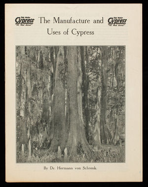 Manufacture and uses of cypress, by Dr. Hermann von Schrenk, Southern Cypress Manufacturers' Association, Poydras Building, New Orleans, Louisiana; Graham Building, Jacksonville, Florida