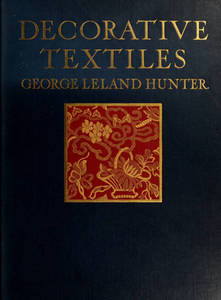 Decorative textiles : an illustrated book on coverings for furniture, walls and floors, including damasks, brocades and velvets, tapestries, laces, embroideries, chintzes, cretonnes, drapery and furniture trimmings, wall papers, carpets and rugs, tooled and illuminated leathers
