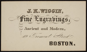 Trade card for J.K. Wiggin, fine engravings, 19 Tremont Street, Boston, Mass., undated