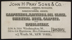 Trade card for John H. Pray Sons & Co., carpetings, 558 & 560 Washington Street, 30 to 34 Harrison Avenue Extension, Boston, Mass. and 113 Worth Street, New York, New York, undated