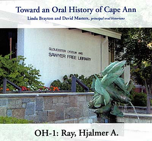 Toward an oral history of Cape Ann : Ray, Hjalmer A.