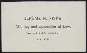 Business card for Jerome H. Fiske, attorney and counsellor at law, No. 194 Essex Street, Salem, Mass., undated