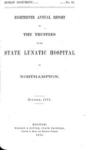 Eighteenth Annual Report of the Trustees of the State Lunatic Hospital at Northampton, October, 1873. Public Document no. 21