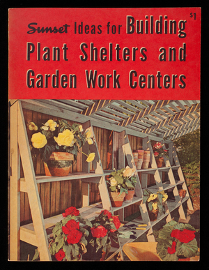 Sunset ideas for building plant shelters and garden work centers, ideas compiled from Sunset Magazine, Lane Publishing Co., Menlo Park, California