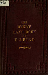 Dyer's hand-book : containing about 200 valuable recipes for bleaching, dyeing, & finishing, on the most approved principle : with patterns dyed from white by the process given to each