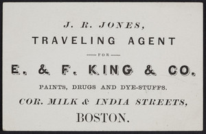 Business card for J.R. Jones, E. & F. King & Co., paints, drugs and dye-stuffs, corner Milk & India Streets, Boston, Mass., undated