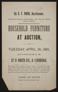 Household furniture at auction on Tuesday, April 28, 1885, at 2 o'clock p.m., at 38 North Avenue, O. Cambridge, by S.F. Rugg, auctioneer, Harvard Square, Cambridge and No. 11 Court Street, Boston, Mass., April 28, 1885