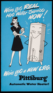 We've got real hot water service now! We've got a new L.P.G. Pittsburg Automatic Water Heater! Pittsburg Water Heater Company, Pittsburgh, Pennsylvania, undated