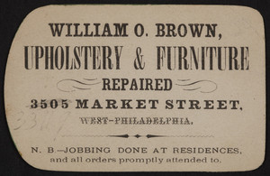 Trade card for William O. Brown, upholstery & furniture repaired, 3505 Market Street, West-Philadelphia, Pennsylvania, undated